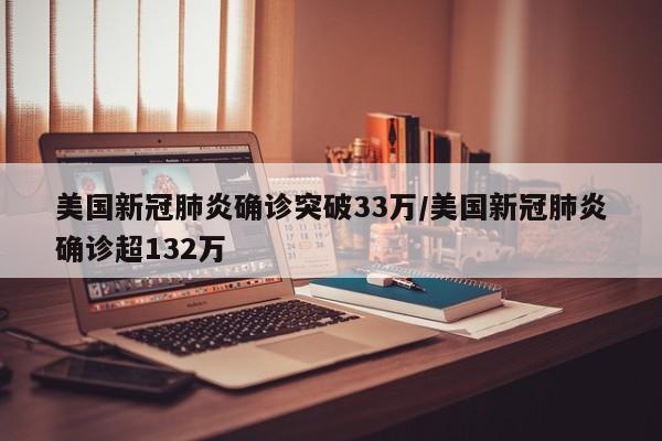 美国新冠肺炎确诊突破33万/美国新冠肺炎确诊超132万