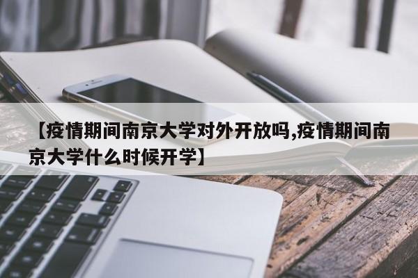 【疫情期间南京大学对外开放吗,疫情期间南京大学什么时候开学】