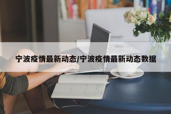 宁波疫情最新动态/宁波疫情最新动态数据