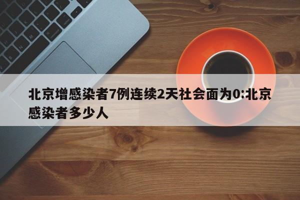 北京增感染者7例连续2天社会面为0:北京感染者多少人