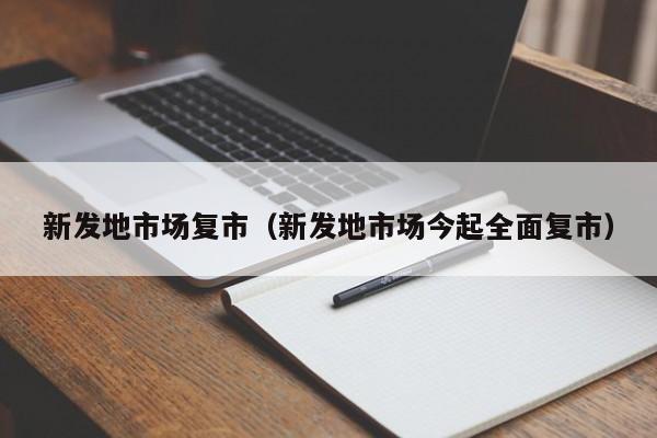 新发地市场复市(新发地市场今起全面复市)