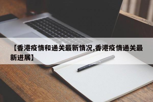 【香港疫情和通关最新情况,香港疫情通关最新进展】