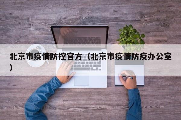 北京市疫情防控官方（北京市疫情防疫办公室）