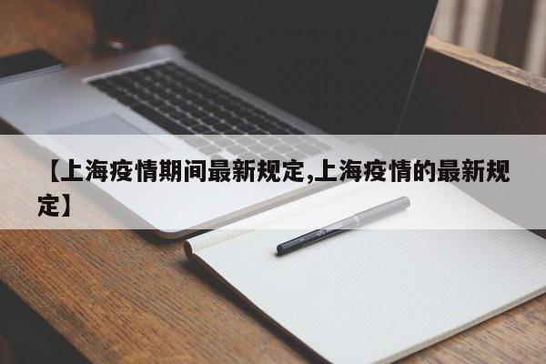 【上海疫情期间最新规定,上海疫情的最新规定】