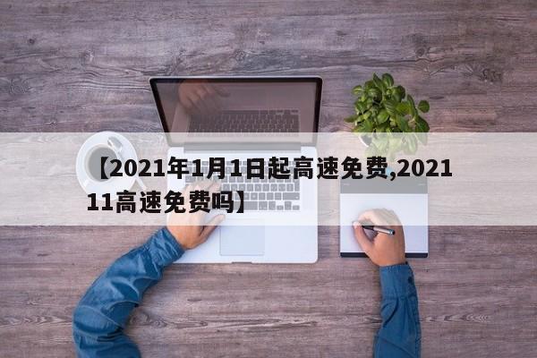 【2021年1月1日起高速免费,202111高速免费吗】
