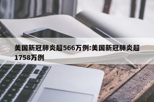 美国新冠肺炎超566万例:美国新冠肺炎超1758万例