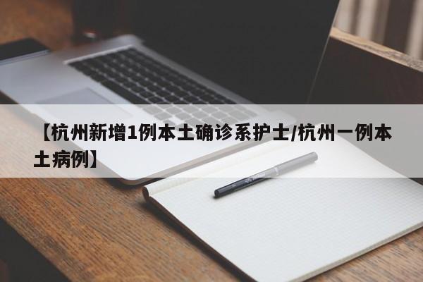 【杭州新增1例本土确诊系护士/杭州一例本土病例】