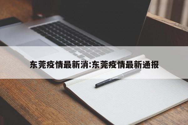东莞疫情最新消:东莞疫情最新通报