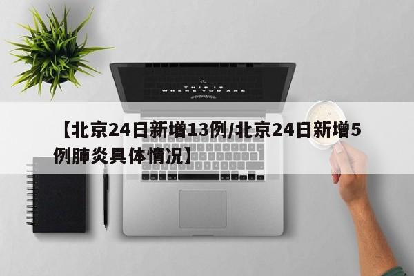 【北京24日新增13例/北京24日新增5例肺炎具体情况】