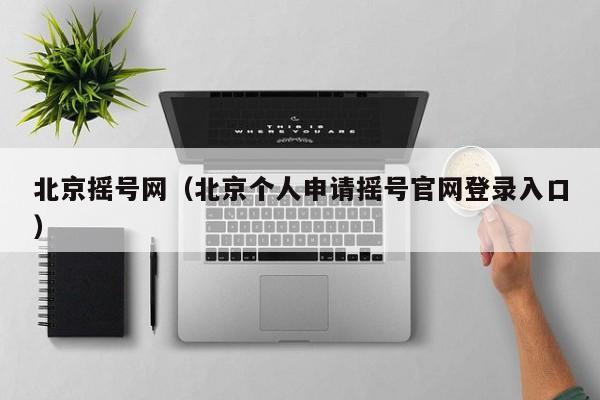 北京摇号网（北京个人申请摇号官网登录入口）