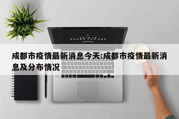成都市疫情最新消息今天:成都市疫情最新消息及分布情况