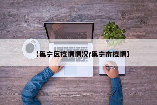 【集宁区疫情情况/集宁市疫情】