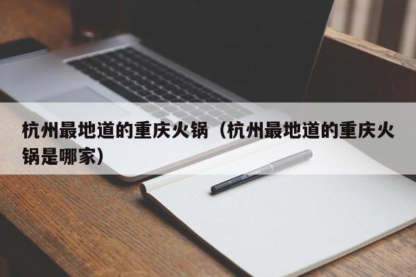 杭州最地道的重庆火锅（杭州最地道的重庆火锅是哪家）