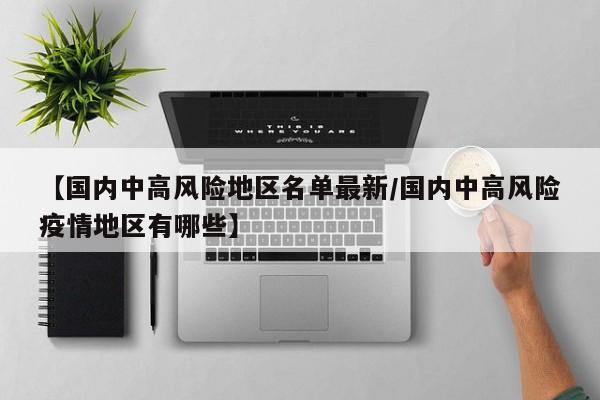 【国内中高风险地区名单最新/国内中高风险疫情地区有哪些】
