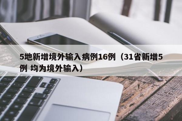5地新增境外输入病例16例（31省新增5例 均为境外输入）