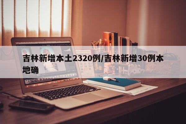 吉林新增本土2320例/吉林新增30例本地确
