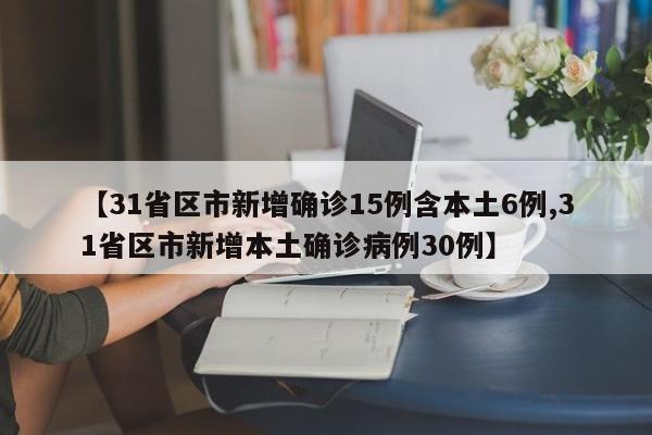 【31省区市新增确诊15例含本土6例,31省区市新增本土确诊病例30例】