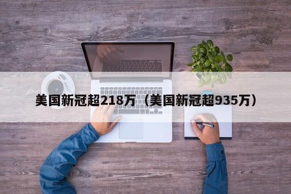 美国新冠超218万(美国新冠超935万)