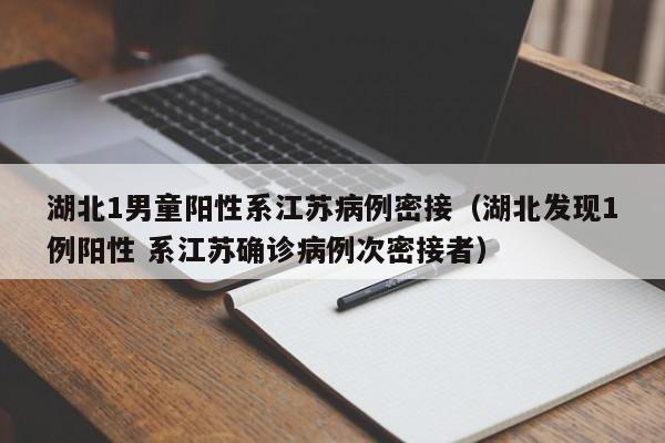 湖北1男童阳性系江苏病例密接(湖北发现1例阳性 系江苏确诊病例次密接者)