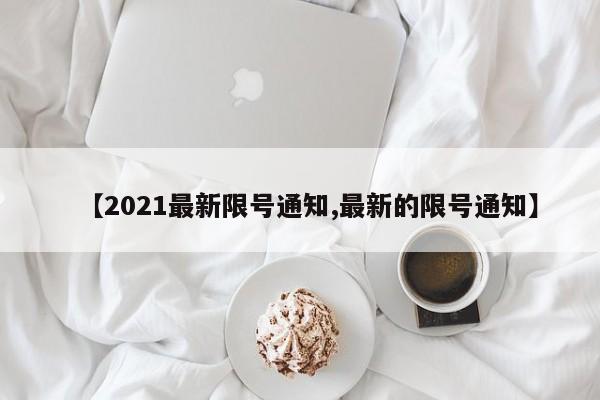 【2021最新限号通知,最新的限号通知】