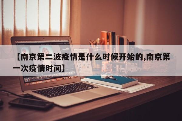 【南京第二波疫情是什么时候开始的,南京第一次疫情时间】