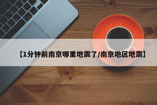【1分钟前南京哪里地震了/南京地区地震】