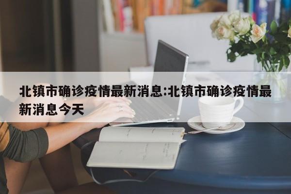 北镇市确诊疫情最新消息:北镇市确诊疫情最新消息今天