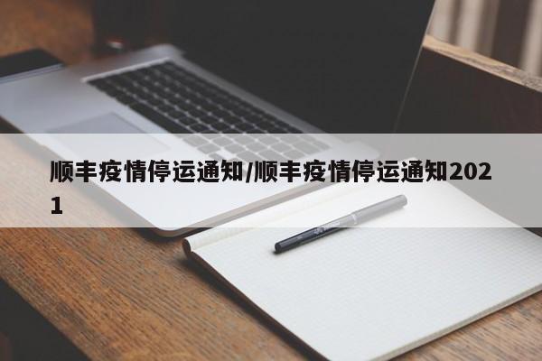 顺丰疫情停运通知/顺丰疫情停运通知2021