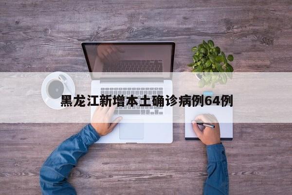 黑龙江新增本土确诊病例64例