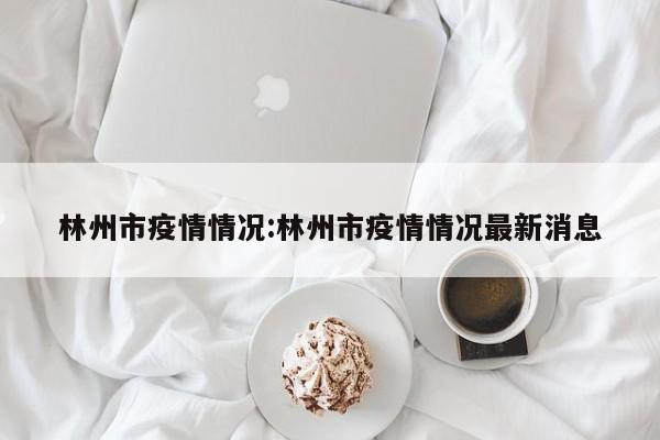 林州市疫情情况:林州市疫情情况最新消息