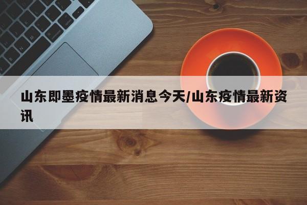 山东即墨疫情最新消息今天/山东疫情最新资讯