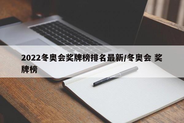 2022冬奥会奖牌榜排名最新/冬奥会 奖牌榜
