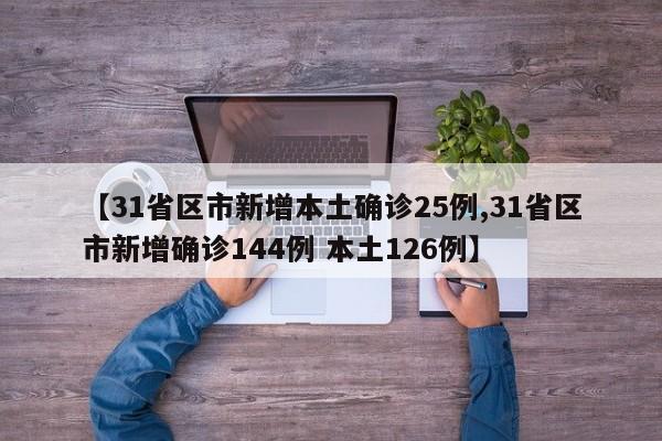 【31省区市新增本土确诊25例,31省区市新增确诊144例 本土126例】