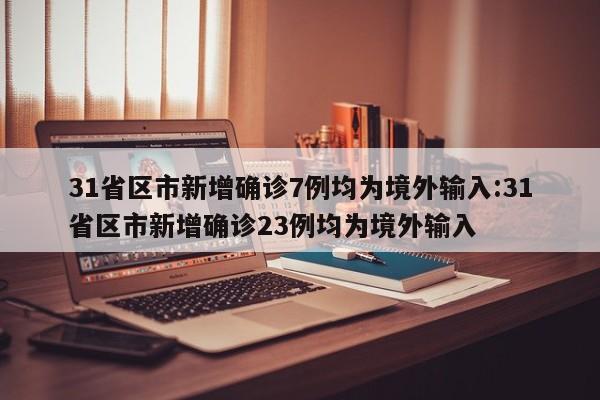 31省区市新增确诊7例均为境外输入:31省区市新增确诊23例均为境外输入