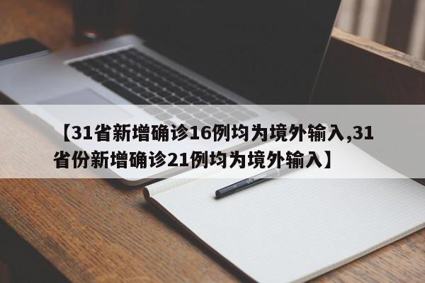 【31省新增确诊16例均为境外输入,31省份新增确诊21例均为境外输入】
