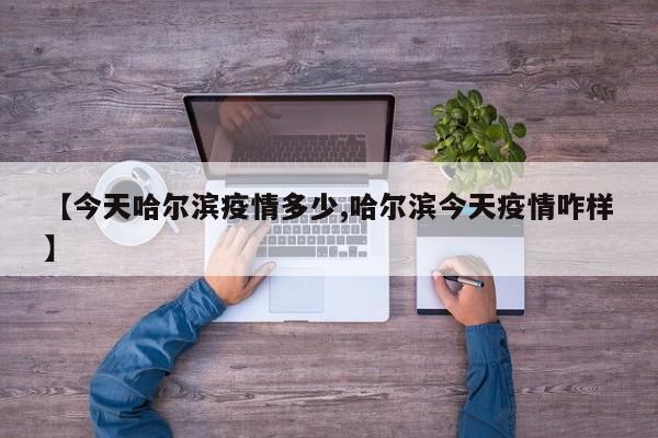 【今天哈尔滨疫情多少,哈尔滨今天疫情咋样】