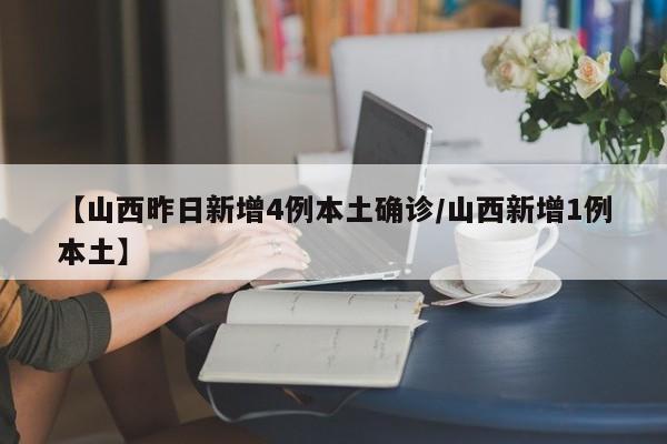 【山西昨日新增4例本土确诊/山西新增1例本土】