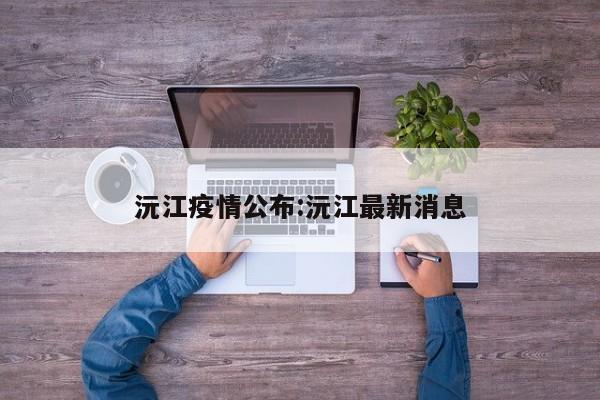 沅江疫情公布:沅江最新消息