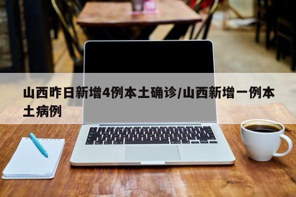 山西昨日新增4例本土确诊/山西新增一例本土病例