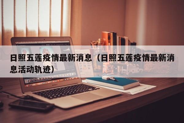 日照五莲疫情最新消息（日照五莲疫情最新消息活动轨迹）