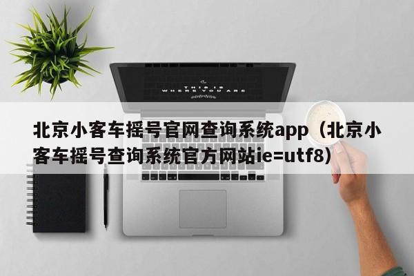 北京小客车摇号官网查询系统app（北京小客车摇号查询系统官方网站ie=utf8）